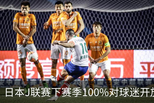日本J联赛下赛季100%对球迷开放 不允许大声助威