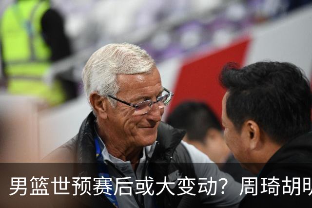 男篮世预赛后或大变动？周琦胡明轩回归：郭士强还会带高诗岩吗？